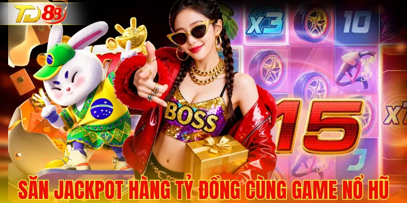 Săn jackpot hàng tỷ đồng cùng game nổ hũ